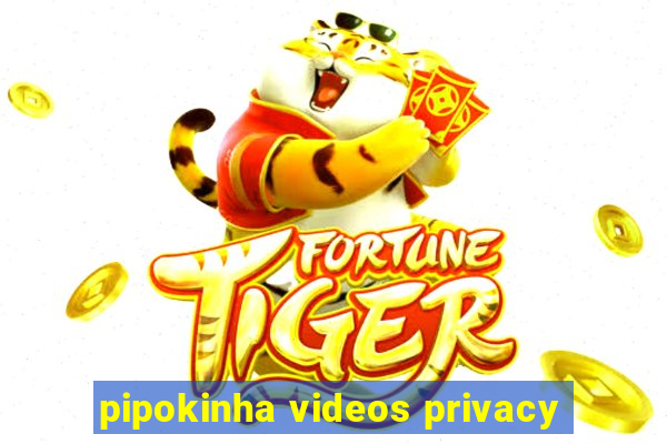 pipokinha videos privacy